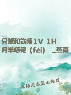 只想和你睡1V 1H月半喵免費(fèi)閱讀